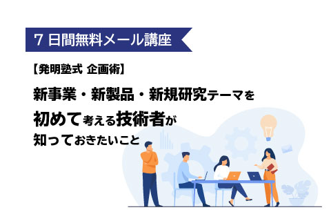 7日間メール講座【発明塾式 ”企画術”】新事業・新製品・新規研究テーマを「初めて」考える技術者が知っておきたいこと