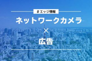 エッジ情報_ネットワークカメラと広告