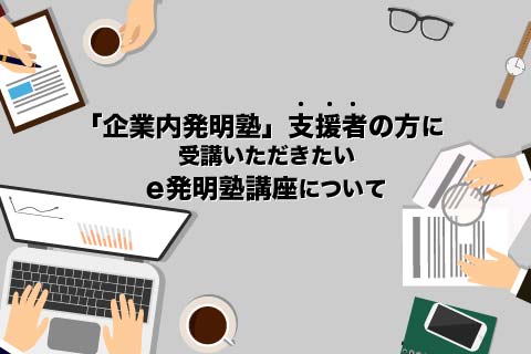 「企業内発明塾」支援者の方に 受講いただきたい e発明塾講座について