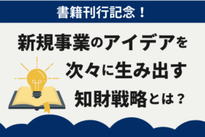 新規事業のアイデアを次々に生み出す知財戦略とは