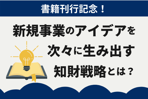 新規事業のアイデアを次々に生み出す知財戦略とは