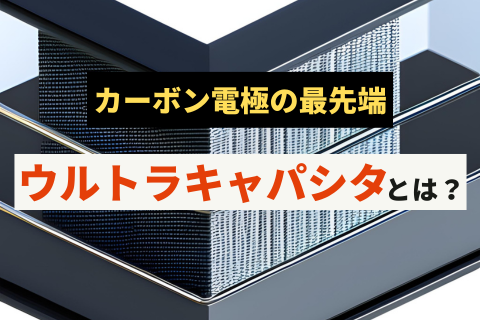 スーパーキャパシタ（ウルトラキャパシタ）とは？ ～カーボン電極を