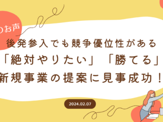 【喜びのお声】後発参入でも競争優位性がある「絶対やりたい」「勝てる」新規事業の提案に見事成功！