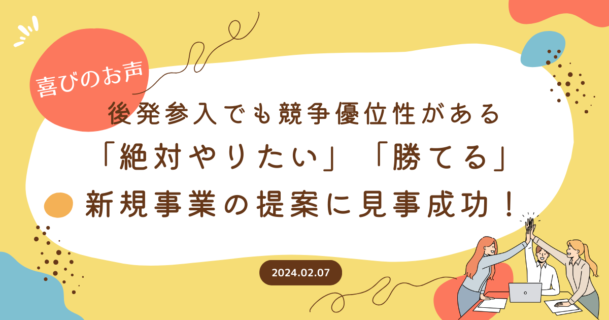 【喜びのお声】後発参入でも競争優位性がある「絶対やりたい」「勝てる」新規事業の提案に見事成功！