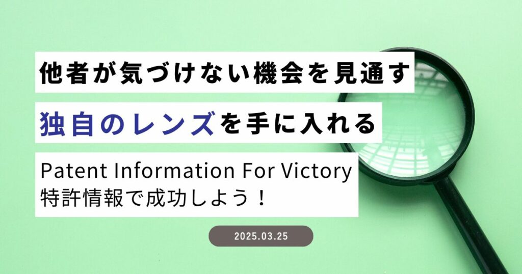 他者が気づけない機会を見通す「独自のレンズ」を手に入れる～Patent Information For Victory（特許情報で成功しよう ...