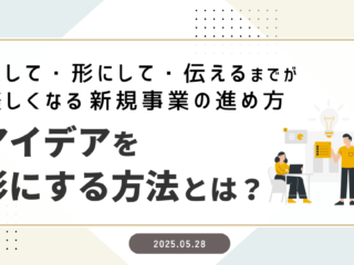 「アイデアを形にする方法」とは？ 〜探して・形にして・伝えるまでが楽しくなる新規事業の進め方