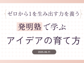 発明塾で学ぶ『アイデアの育て方』～ゼロから1を生み出す力を養う
