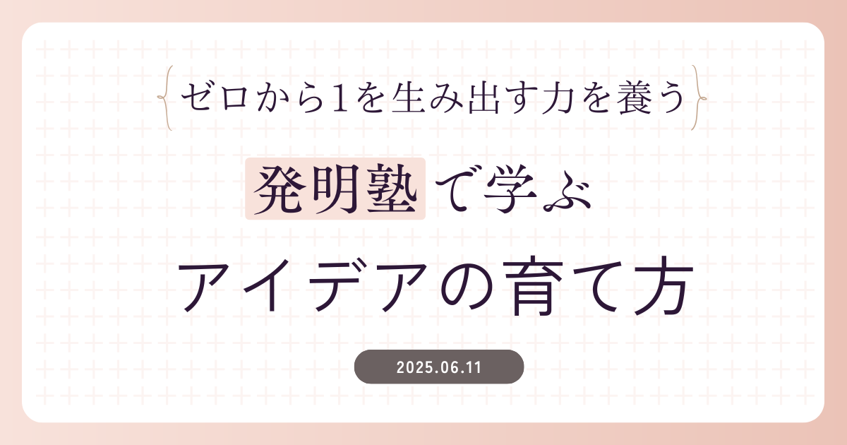 発明塾で学ぶ『アイデアの育て方』～ゼロから1を生み出す力を養う