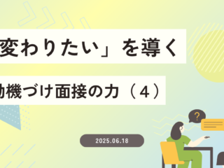 「変わりたい」を導く～動機づけ面接の力（４）