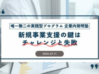新規事業支援の鍵は「チャレンジと失敗」～唯一無二の実践型プログラム『企業内発明塾』