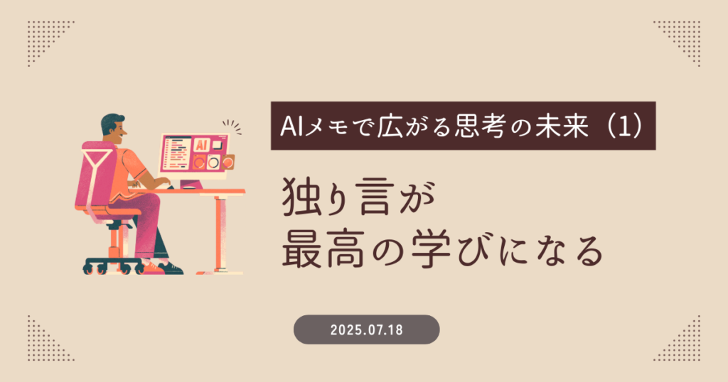 「AIメモ」で広がる思考の未来（１）：独り言が最高の学びになる