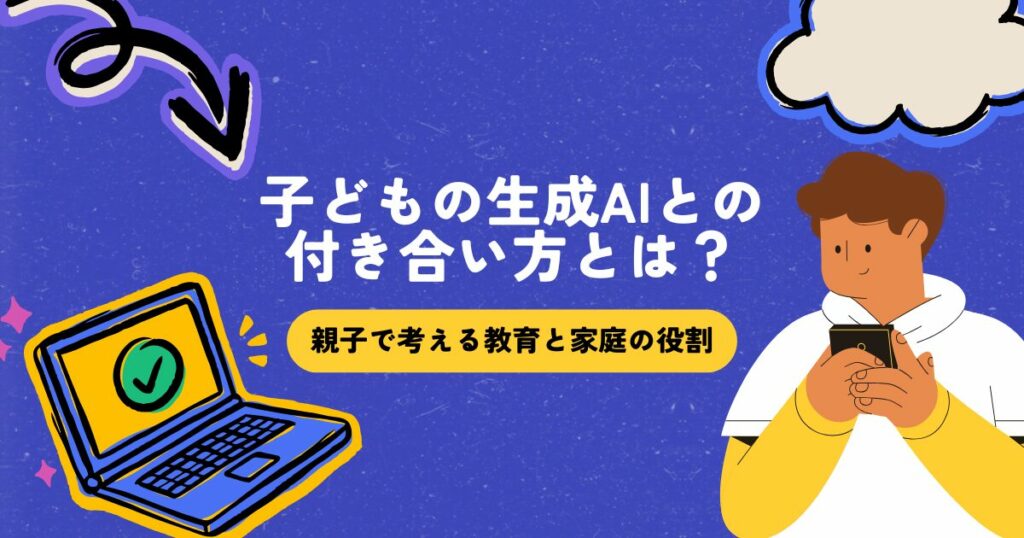 子どもの生成AIとの付き合い方とは？ 〜親子で考える教育と家庭の役割