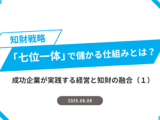 知財戦略「七位一体」で儲かる仕組みとは？成功企業が実践する経営と知財の融合（１）