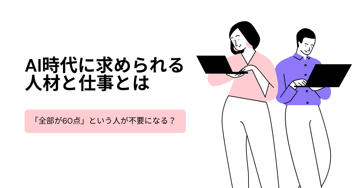AI時代に求められる人材と仕事とは　〜「全部が60点」という人が不要になる？ 〜