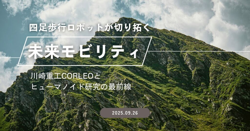四足歩行ロボットが切り拓く未来モビリティ～川崎重工CORLEOとヒューマノイド研究の最前線