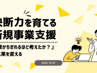 決断力を育てる新規事業支援～「頭がちぎれるほど考えたか？」で成果を変える