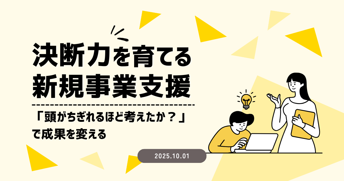 決断力を育てる新規事業支援～「頭がちぎれるほど考えたか？」で成果を変える
