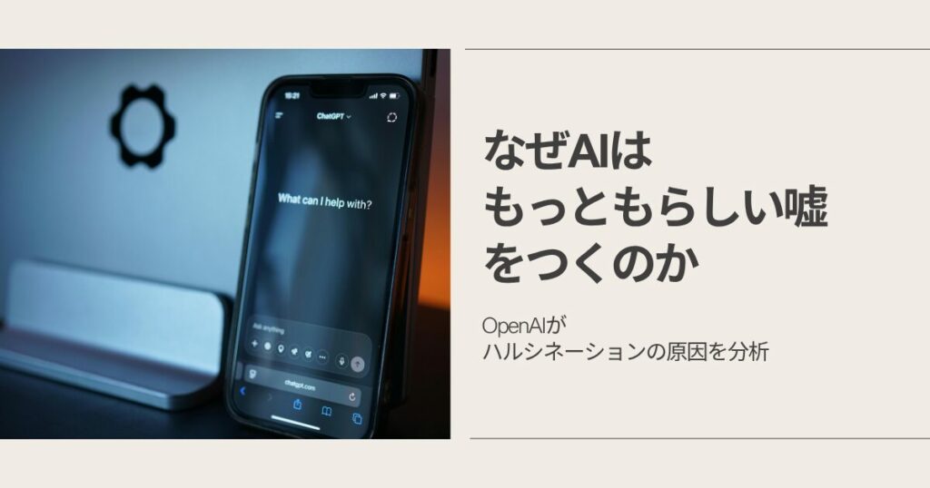 なぜAIは「もっともらしい嘘」をつくのか　〜OpenAIがハルシネーションの原因を分析〜