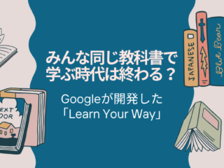 みんな同じ教科書で学ぶ時代は終わる？ 〜Googleが開発した「Learn Your Way」〜