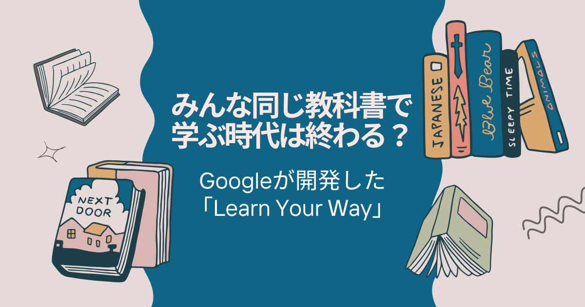 みんな同じ教科書で学ぶ時代は終わる？ 〜Googleが開発した「Learn Your Way」〜