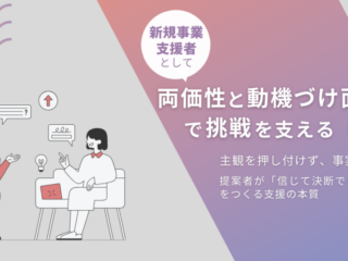 新規事業支援者として「両価性」と「動機づけ面接」で挑戦を支える（3）主観を押し付けず、事実で支える──提案者が「信じて決断できる」状態をつくる支援の本質