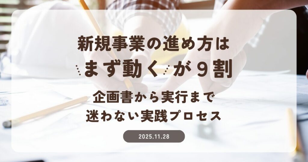 新規事業の進め方は“まず動く”が9割──企画書から実行まで迷わない実践プロセス
