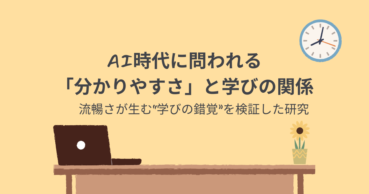 AI時代に問われる「分かりやすさ」と学びの関係　〜流暢さが生む“学びの錯覚”を検証した研究〜