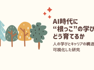 AI時代に“根っこ”の学びをどう育てるか 〜人の学びとキャリアの構造を可視化した研究〜