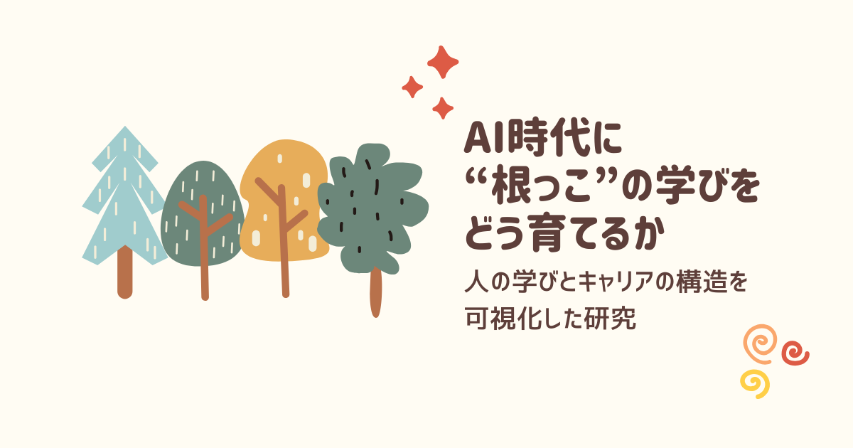 AI時代に“根っこ”の学びをどう育てるか 〜人の学びとキャリアの構造を可視化した研究〜
