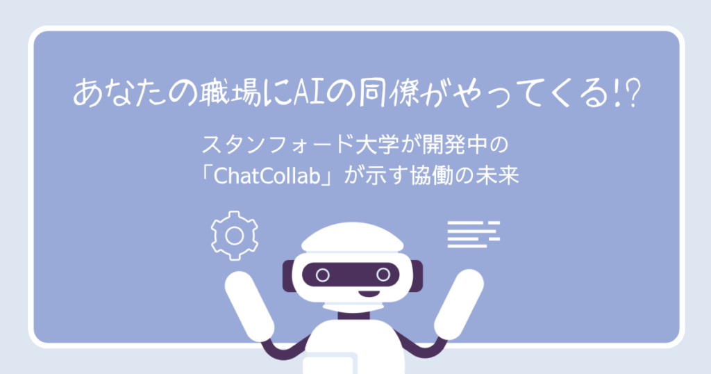 あなたの職場にAIの同僚がやってくる!?　〜スタンフォード大学が開発中の「ChatCollab」が示す協働の未来〜