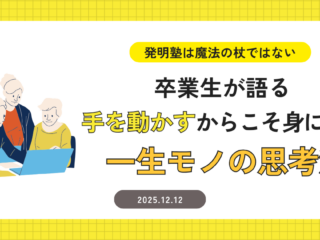 「発明塾は魔法の杖ではない」──卒業生が語る“手を動かす”からこそ身につく一生モノの思考法