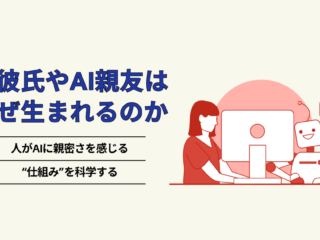 AI彼氏やAI親友はなぜ生まれるのか　〜人がAIに親密さを感じる“仕組み”を科学する〜
