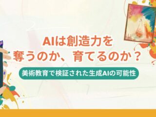 AIは創造力を奪うのか、育てるのか？　〜 美術教育で検証された生成AIの可能性〜