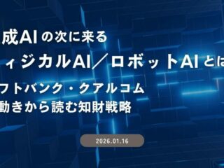 生成AIの次に来る「フィジカルAI／ロボットAI」とは？～ソフトバンク・クアルコムの動きから読む知財戦略