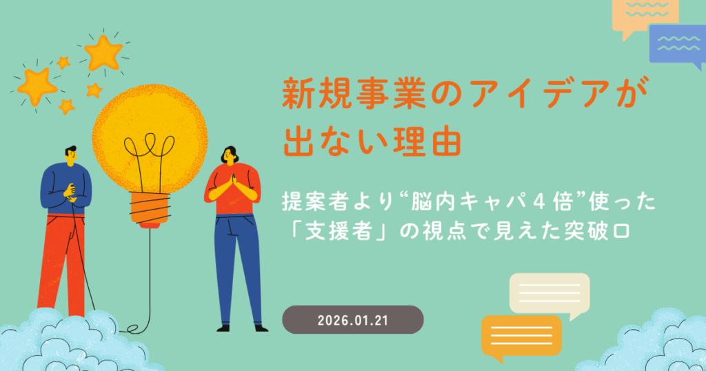 新規事業のアイデアが出ない理由～提案者より“脳内キャパ４倍”使った「支援者」の視点で見えた突破口