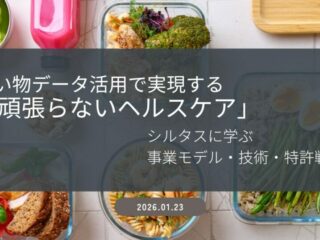 買い物データ活用で実現する「頑張らないヘルスケア」～シルタスに学ぶ事業モデル・技術・特許戦略