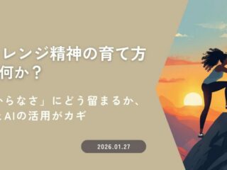 チャレンジ精神の育て方とは何か？ ～「わからなさ」にどう留まるか、越境とAIの活用がカギ