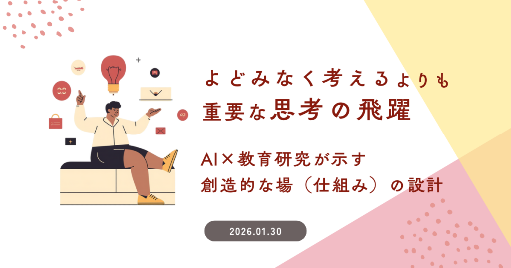 「よどみなく考える」よりも重要な「思考の飛躍」～ AI×教育研究が示す、創造的な場（仕組み）の設計