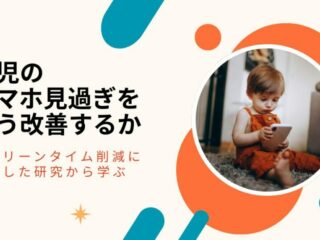 幼児のスマホ見過ぎをどう改善するか　〜スクリーンタイム削減に成功した研究から学ぶ〜