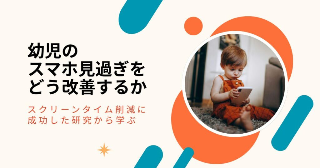 幼児のスマホ見過ぎをどう改善するか　〜スクリーンタイム削減に成功した研究から学ぶ〜
