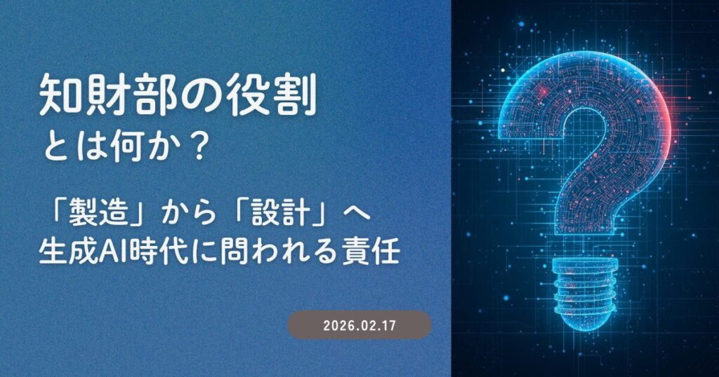 知財部の役割とは何か？ ―「製造」から「設計」へ、生成AI時代に問われる責任
