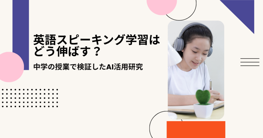 ​​英語スピーキング学習はどう伸ばす？　〜中学の授業で検証したAI活用研究〜