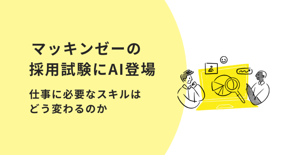 ​​マッキンゼーの採用試験にAI登場　〜仕事に必要なスキルはどう変わるのか〜