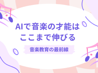 AIで音楽の才能はここまで伸びる　〜音楽教育の最前線〜