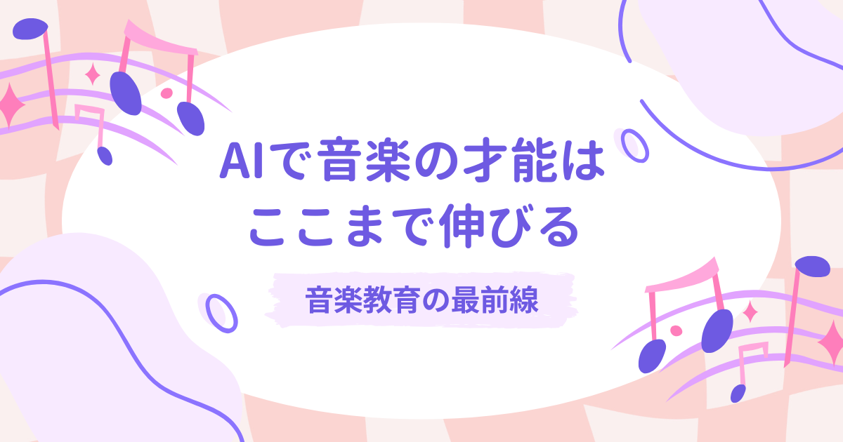 AIで音楽の才能はここまで伸びる　〜音楽教育の最前線〜