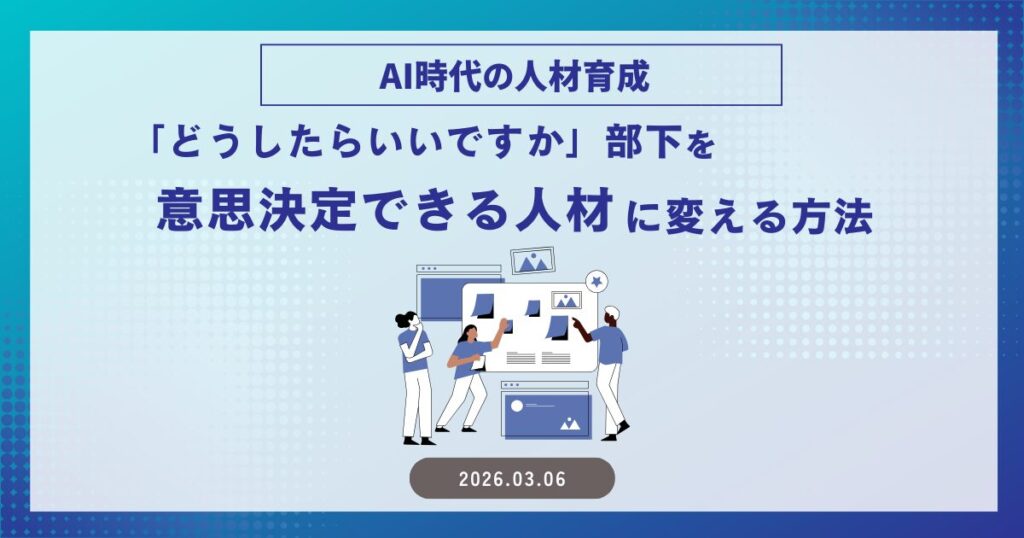 AI時代の人材育成 ― 「どうしたらいいですか」部下を意思決定できる人材に変える方法