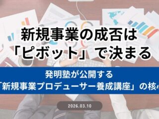 新規事業の成否は「ピボット」で決まる ― 発明塾が公開する「新規事業プロデューサー養成講座」の核心
