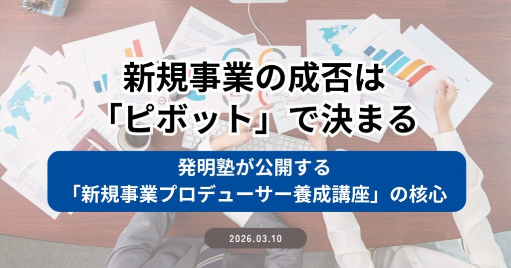 新規事業の成否は「ピボット」で決まる ― 発明塾が公開する「新規事業プロデューサー養成講座」の核心