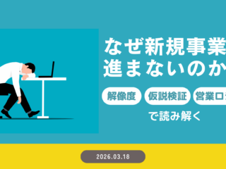 なぜ新規事業は進まないのか？― 解像度・仮説検証・営業ロジックで読み解く
