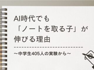 AI時代でも「ノートを取る子」が伸びる理由 〜中学生405人の実験から〜